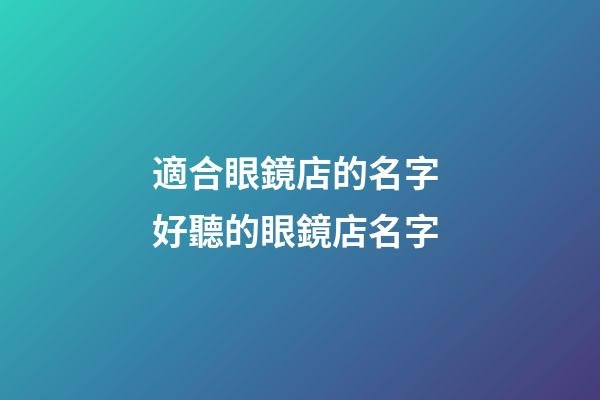 適合眼鏡店的名字 好聽的眼鏡店名字-第1張-店鋪起名-玄機派